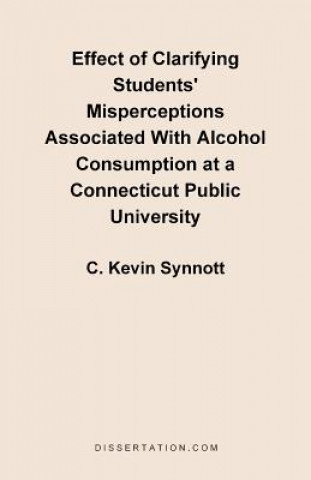 Könyv Effect of Clarifying Students' Misperceptions Associated with Alcohol Consumption at a Connecticut Public University C Kevin Synnott