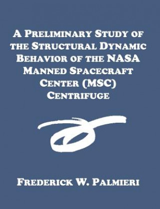 Kniha Preliminary Study of the Structural Dynamic Behavior of the NASA Manned Spacecraft Center (MSC) Centrifuge Frederick W Palmieri