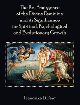 Kniha Re-Emergence of the Divine Feminine and its Significance for Spiritual, Psychological and Evolutionary Growth Franceska Perot