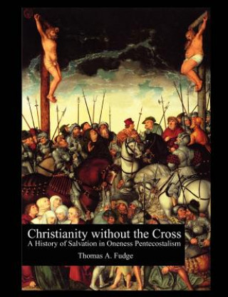 Könyv Christianity without the Cross Professor Thomas A (University of New England) Fudge