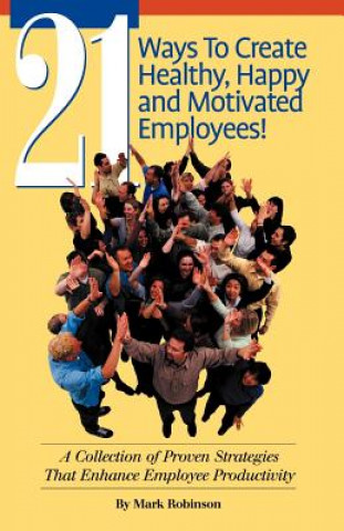 Carte 21 Ways to Create Healthy, Happy and Motivated Employee! Mark Robinson