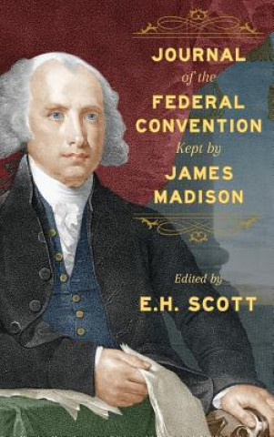 Książka Journal of the Federal Convention Kept by James Madison James Madison