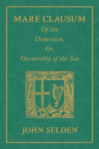 Carte Mare Clausum. of the Dominion, Or, Ownership of the Sea. Two Books John Selden