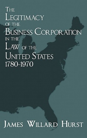 Kniha Legitimacy of the Business Corporation in the Law of the United States, 1780-1970 James Willard Hurst