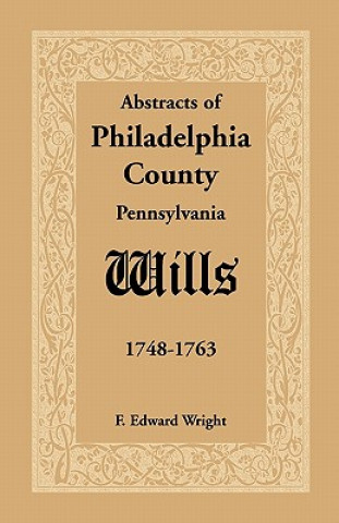 Kniha Abstracts of Philadelphia County [Pennsylvania] Wills, 1748-1763 F Edward Wright