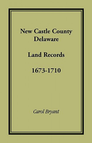 Książka New Castle County, Delaware Land Records, 1673-1710 Dr Carol Bryant