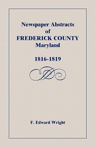 Kniha Newspaper Abstracts of Frederick County [Maryland], 1816-1819 F Edward Wright