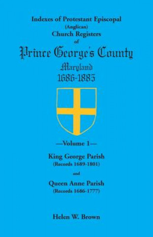 Könyv Indexes of Protestant Episcopal (Anglican) Church Registers of Prince George's County, 1686-1885. Volume 1 Helen W Brown