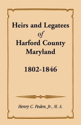 Carte Heirs and Legatees of Harford County, Maryland, 1802-1846 Jr Henry C Peden