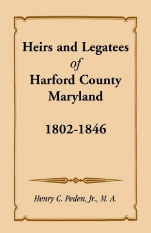 Kniha Heirs and Legatees of Harford County, Maryland, 1802-1846 Jr Henry C Peden