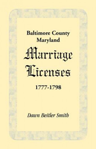 Kniha Baltimore County, Maryland Marriage Licenses, 1777-1798 Dawn Beitler Smith