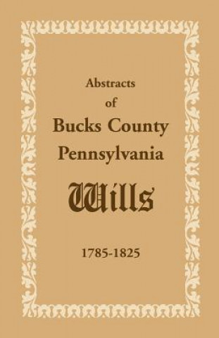 Kniha Abstracts of Bucks County, Pennsylvania, Wills 1785-1825 Books Heritage Books