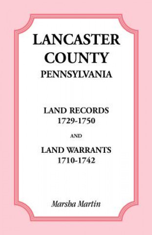 Carte Lancaster County, Pennsylvania Land Records, 1729-1750, and Land Warrants, 1710-1742 Marsha Martin