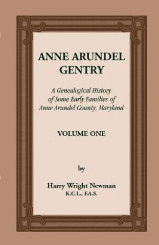 Kniha Anne Arundel Gentry, a Genealogical History of Some Early Families of Anne Arundel County, Maryland, Volume 1 Harry Wright Newman