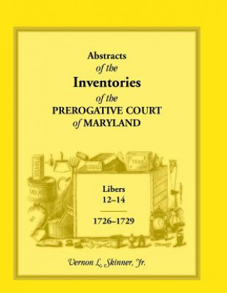 Book Abstracts of the Inventories of the Prerogative Court of Maryland, Libers 12-14, 1726-1729 Skinner