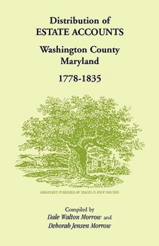 Libro Distribution of Estates Accounts, Washington County, Maryland, 1778-1835 Dale & Deborah Jensen Morrow