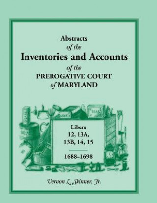 Book Abstracts of the Inventories and Accounts of the Prerogative Court of Maryland, Libers 12, 13a, 13b, 14, 15, 1688-1698 Vernon L Skinner Jr