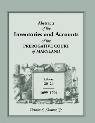 Book Abstracts of the Inventories and Accounts of the Prerogative Court of Maryland, 1699-1704 Libers 20-24 Vernon L Skinner Jr