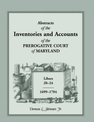 Kniha Abstracts of the Inventories and Accounts of the Prerogative Court of Maryland, 1699-1704 Libers 20-24 Vernon L Skinner Jr