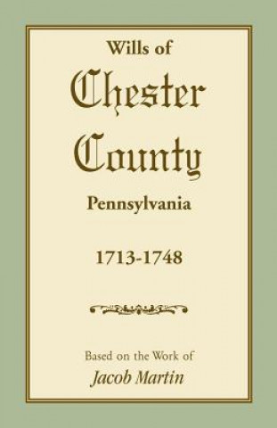 Książka Wills of Chester County, Pennsylvania, 1713-1748 On The Work of Jacob Based on the Work of Jacob Martin