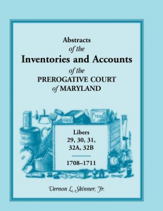 Kniha Abstracts of the Inventories and Accounts of the Prerogative Court of Maryland, 1708-1711, Libers 29, 30, 31, 32a, 32b Vernon L Skinner Jr