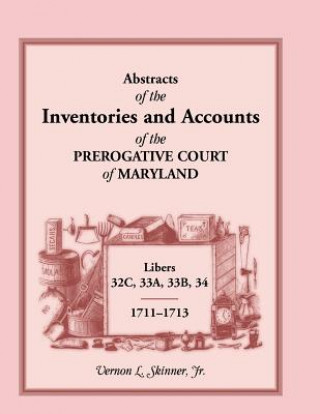 Book Abstracts of the Inventories and Accounts of the Prerogative Court of Maryland, 1711-1713, Libers 32c, 33a, 33b, 34 Vernon L Skinner Jr