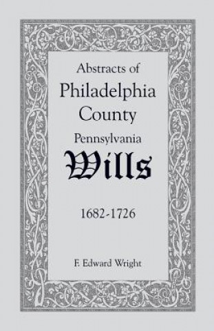 Libro Abstracts of Philadelphia County [Pennsylvania] Wills, 1682-1726 F Edward Wright