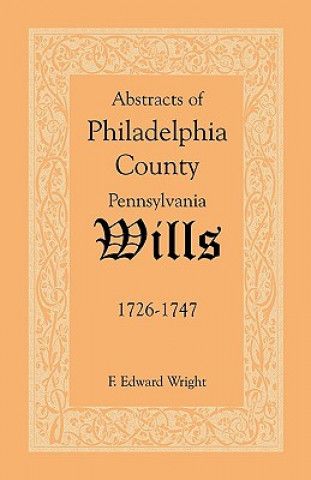Carte Abstracts of Philadelphia County [Pennsylvania] Wills, 1726-1747 F Edward Wright