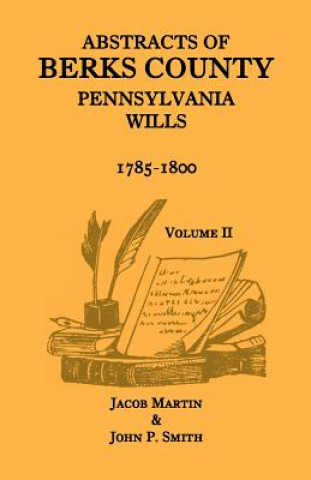 Book Abstracts of Berks County, Pennsylvania Wills, 1785-1800, Volume 2 John P Smith