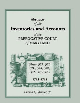 Book Abstracts of the Inventories and Accounts of the Prerogative Court of Maryland, 1715-1718 Libers 37a, 37b, 37c, 38a, 38b, 39a, 39b, 39c Vernon L Skinner Jr