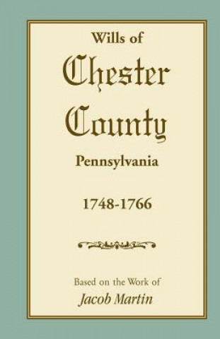 Книга Abstracts of the Wills of Chester County [Pennsylvania], 1748-1766 On The Work of Jacob Based on the Work of Jacob Martin