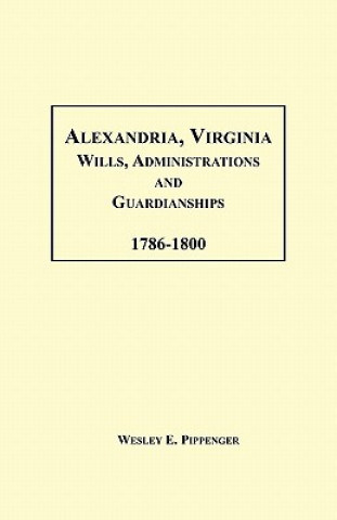 Книга Alexandria, Virginia Wills, Administrations and Guardianships, 1786-1800 Wesley E Pippenger