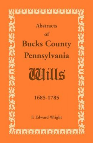 Könyv Abstracts of Bucks County, Pennsylvania, Wills 1685-1785 F Edward Wright