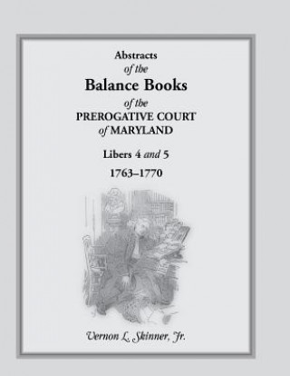 Kniha Abstracts of the Balance Books of the Prerogative Court of Maryland, Libers 4 & 5, 1763-1770 Skinner