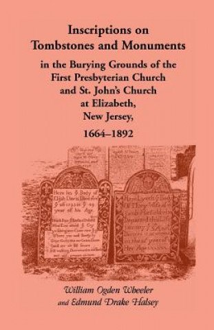 Kniha Inscriptions on Tombstones and Monuments in the Burying Grounds of the First Presbyterian Church and St. John's Church at Elizabeth, New Jersey, 1664- Edmund D Halsey