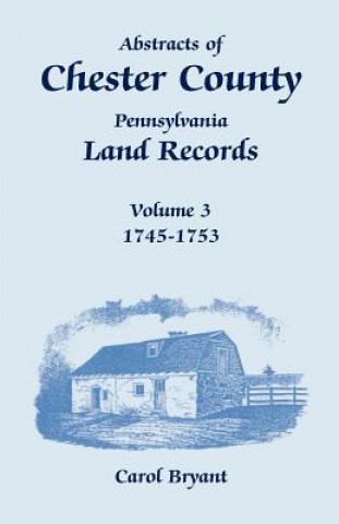 Kniha Abstracts of Chester County, Pennsylvania, Land Records, Volume 3 Dr Carol Bryant