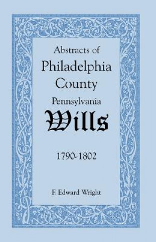 Kniha Abstracts of Philadelphia County [Pennsylvania] Wills, 1790-1802 F Edward Wright