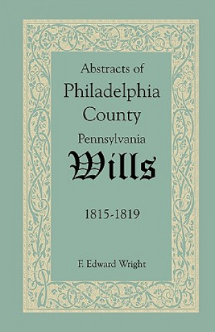 Libro Abstracts of Philadelphia County, Pennsylvania Wills, 1815-1819 F Edward Wright