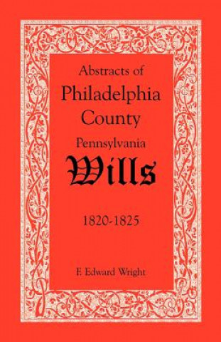 Kniha Abstracts of Philadelphia County, Pennsylvania Wills, 1820-1825 F Edward Wright