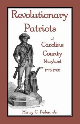 Könyv Revolutionary Patriots of Caroline County, Maryland, 1775-1783 Jr Henry C Peden