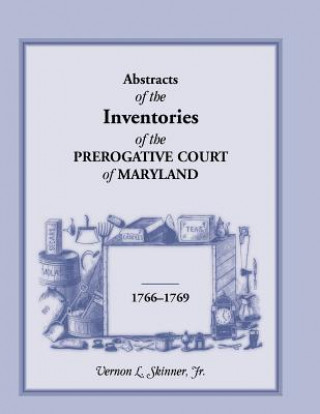 Kniha Abstracts of the Inventories of the Prerogative Court of Maryland, 1766-1769 Vernon L Skinner Jr