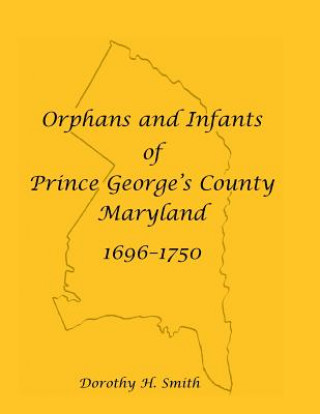 Könyv Orphans and Infants of Prince George's County, Maryland, 1696-1750 Dorothy H Smith