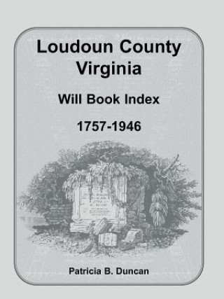 Knjiga Loudoun County, Virginia Will Book Index, 1757-1946 Patricia B Duncan