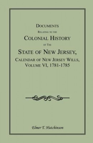 Carte Documents Relating to the Colonial History of the State of New Jersey, Calendar of New Jersey Wills, Volume VI Elmer T Hutchinson