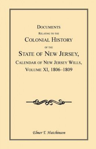 Kniha Documents Relating to the Colonial History of the State of New Jersey, Calendar of New Jersey Wills, Volume XI, 1806-1809 Elmer T Hutchinson