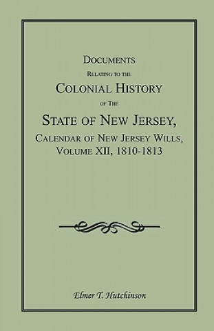 Könyv Documents Relating to the Colonial History of the State of New Jersey, Calendar of New Jersey Wills, Volume XII, 1810-1813 Elmer T Hutchinson