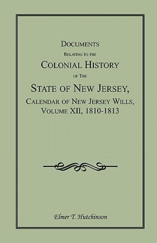 Knjiga Documents Relating to the Colonial History of the State of New Jersey, Calendar of New Jersey Wills, Volume XII, 1810-1813 Elmer T Hutchinson