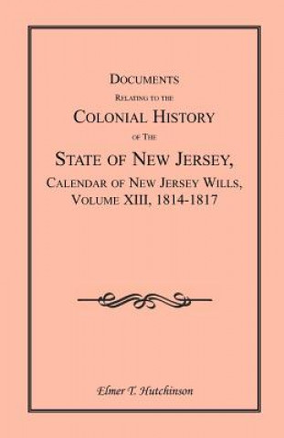 Könyv Documents Relating to the Colonial History of the State of New Jersey, Calendar of New Jersey Wills, Volume XIII, 1814-1817 Elmer T Hutchinson
