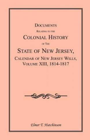 Knjiga Documents Relating to the Colonial History of the State of New Jersey, Calendar of New Jersey Wills, Volume XIII, 1814-1817 Elmer T Hutchinson