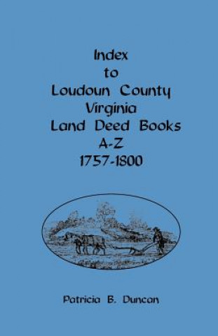 Książka Index to Loudoun County, Virginia, Land Deed Books A-Z, 1757-1800 Patricia B Duncan